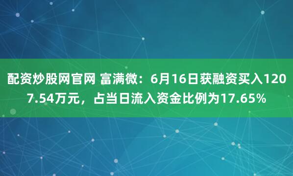 配资炒股网官网 富满微：6月16日获融资买入1207.54万元，占当日流入资金比例为17.65%