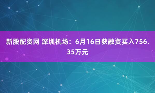 新股配资网 深圳机场：6月16日获融资买入756.35万元
