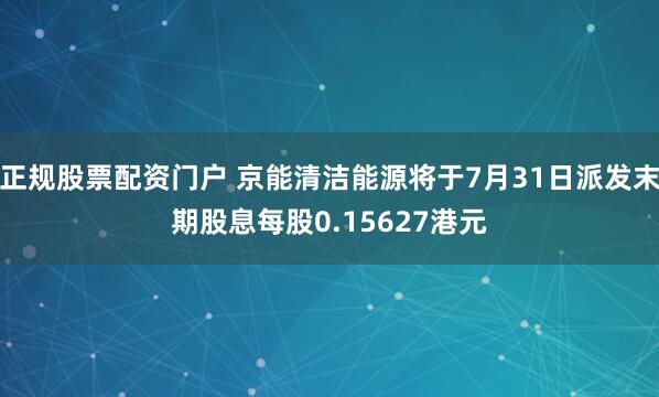 正规股票配资门户 京能清洁能源将于7月31日派发末期股息每股0.15627港元