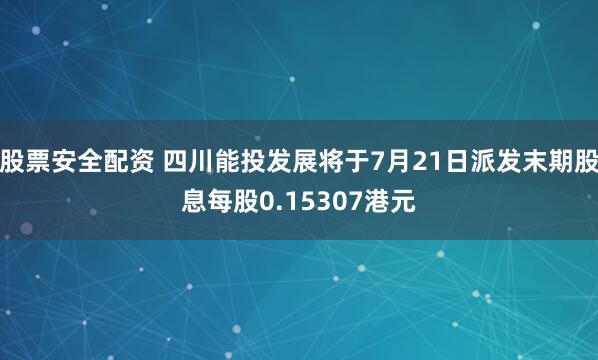 股票安全配资 四川能投发展将于7月21日派发末期股息每股0.15307港元