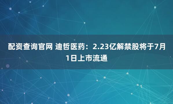 配资查询官网 迪哲医药：2.23亿解禁股将于7月1日上市流通