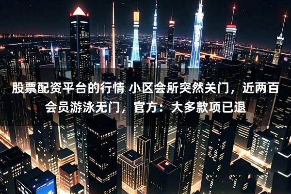 股票配资平台的行情 小区会所突然关门，近两百会员游泳无门，官方：大多款项已退