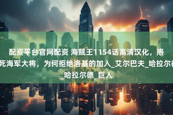 配资平台官网配资 海贼王1154话高清汉化，洛克斯杀死海军大将，为何拒绝洛基的加入_艾尔巴夫_哈拉尔德_巨人