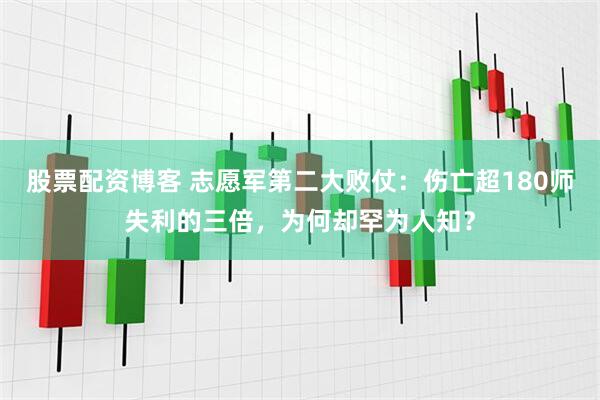 股票配资博客 志愿军第二大败仗：伤亡超180师失利的三倍，为何却罕为人知？