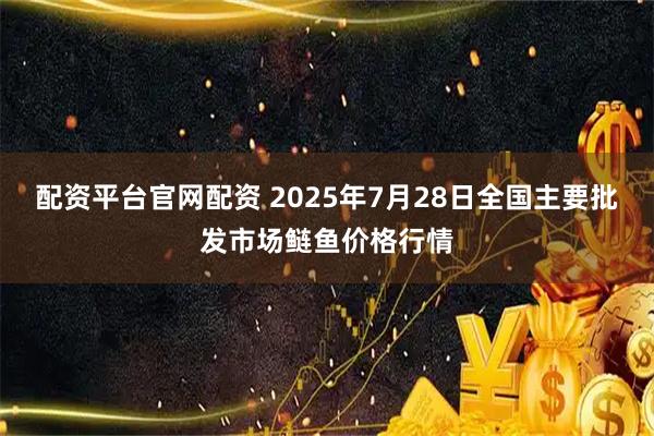 配资平台官网配资 2025年7月28日全国主要批发市场鲢鱼价格行情