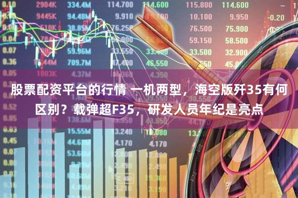 股票配资平台的行情 一机两型，海空版歼35有何区别？载弹超F35，研发人员年纪是亮点