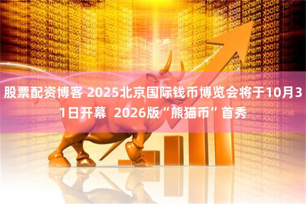 股票配资博客 2025北京国际钱币博览会将于10月31日开幕  2026版“熊猫币”首秀