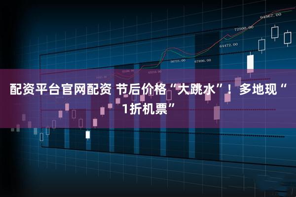 配资平台官网配资 节后价格“大跳水”！多地现“1折机票”