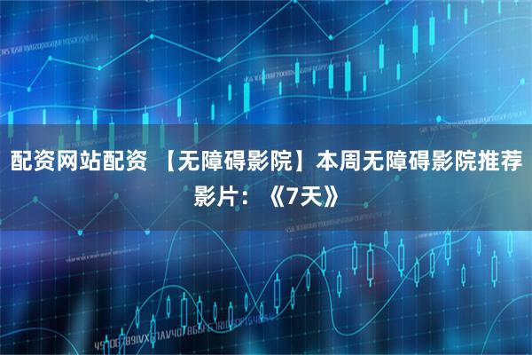 配资网站配资 【无障碍影院】本周无障碍影院推荐影片：《7天》