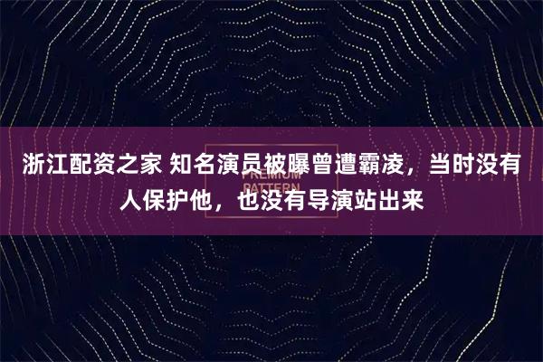浙江配资之家 知名演员被曝曾遭霸凌，当时没有人保护他，也没有导演站出来