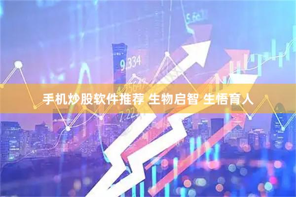 手机炒股软件推荐 生物启智 生悟育人